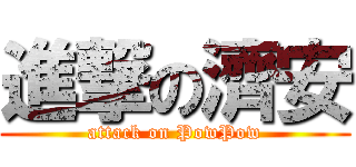 進撃の濟安 (attack on PowPow)