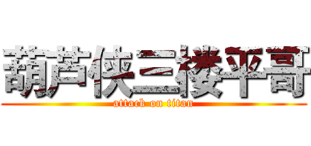 葫芦侠三楼平哥 (attack on titan)
