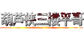 葫芦侠三楼平哥 (attack on titan)