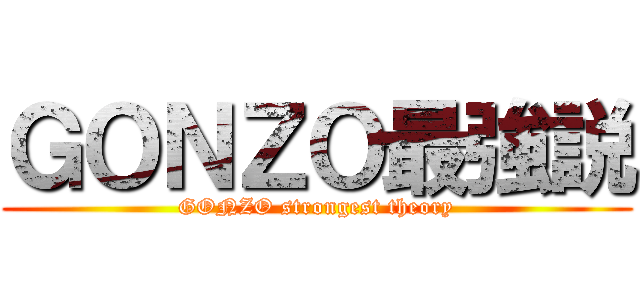 ＧＯＮＺＯ最強説 (GONZO strongest theory)