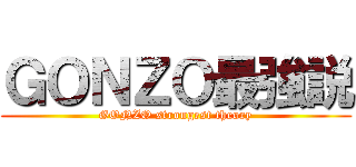 ＧＯＮＺＯ最強説 (GONZO strongest theory)