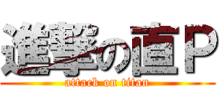 進撃の直Ｐ (attack on titan)