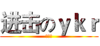 进击のｙｋｒ (袁凯荣)