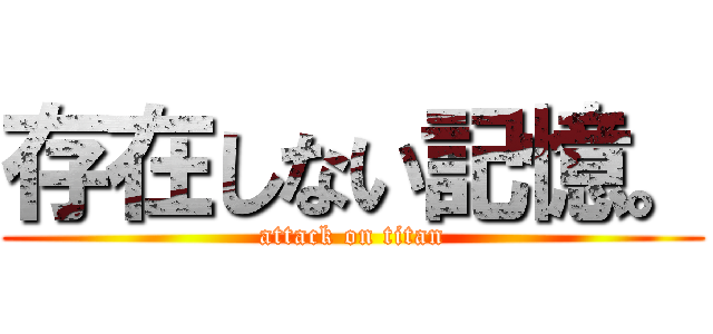 存在しない記憶。 (attack on titan)