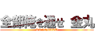 全部俺を通せ 金丸 (KANEMARU)
