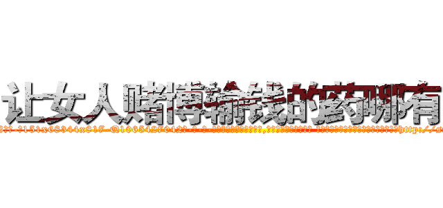 让女人赌博输钱的药哪有卖 (让女人赌博输钱的药哪有卖【电-话151x68344x817-Q1065427042元-吉-药-业】我们做的是长期生意,靠的是老客户长期支持 让女人赌博输钱的药哪有卖在发表了一篇http://sngk.net/LGJ2Ui

参考消息网我们做的是长期生意,靠的是老客户长期支持也许我们早该意识到，就连鲍勃·霍斯金斯（金球奖戏剧类电影男主角 
)