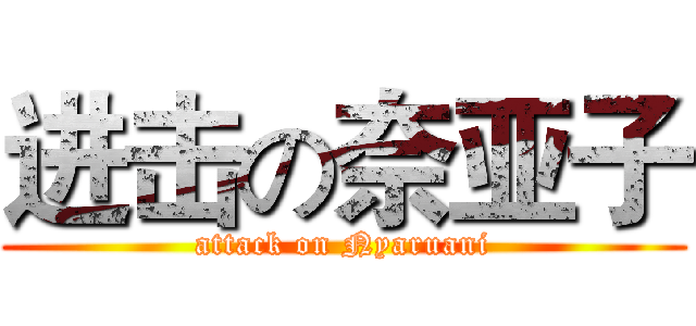 进击の奈亚子 (attack on Nyaruani)