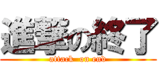 進撃の終了 (attack  on end)