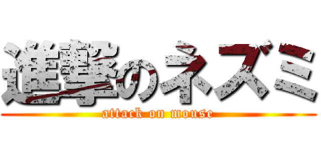 進撃のネズミ (attack on mouse)