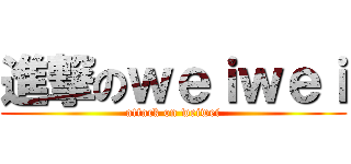 進撃のｗｅｉｗｅｉ (attack on weiwei)