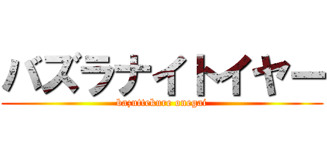 バズラナイトイヤー (bazuttekure onegai)