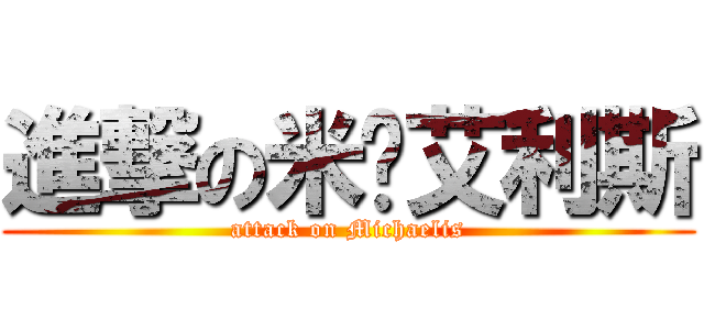 進撃の米卡艾利斯 (attack on Michaelis)