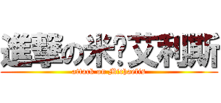 進撃の米卡艾利斯 (attack on Michaelis)