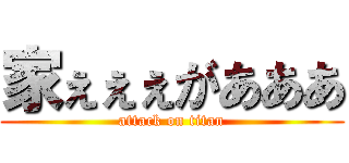家ぇぇぇがあああ (attack on titan)