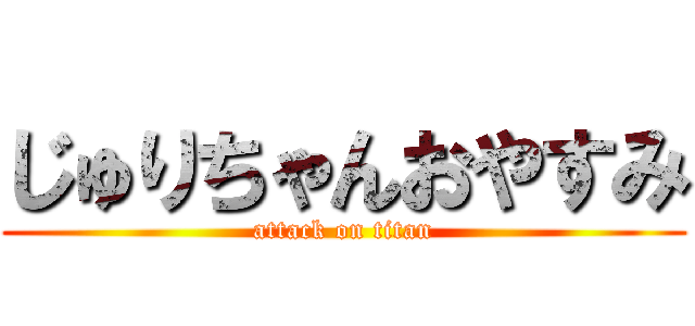 じゅりちゃんおやすみ (attack on titan)