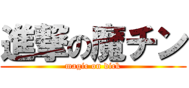 進撃の魔チン (magic on dick)