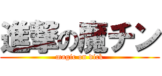 進撃の魔チン (magic on dick)