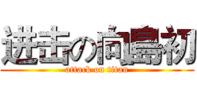 进击の向島初 (attack on titan)