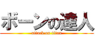 ボーンの達人 (attack on titan)