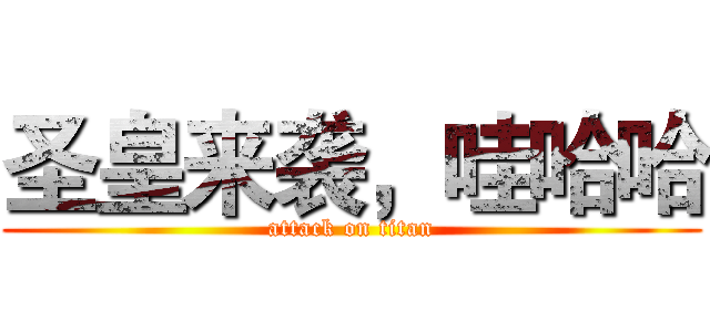 圣皇来袭，哇哈哈 (attack on titan)