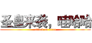 圣皇来袭，哇哈哈 (attack on titan)