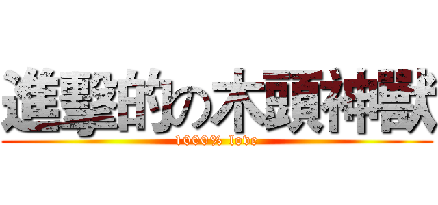進擊的の木頭神獸 (1000% love)