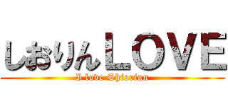 しおりんＬＯＶＥ (I love Shiorinn)