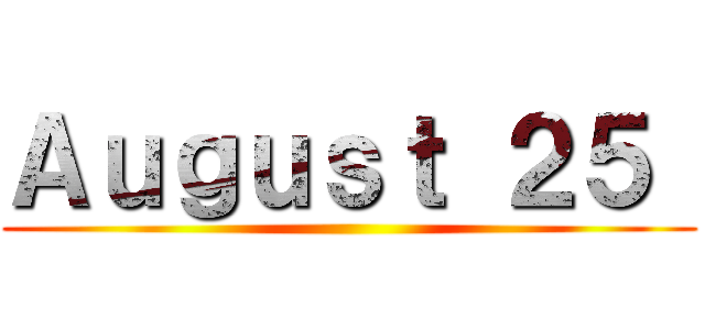 Ａｕｇｕｓｔ ２５  ()
