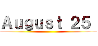 Ａｕｇｕｓｔ ２５  ()