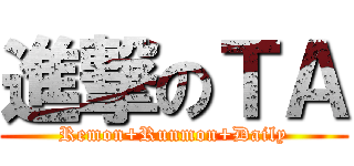 進撃のＴＡ (Remon+Runmon+Daily)