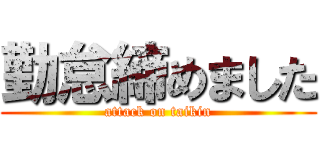 勤怠締めました (attack on taikin)