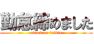 勤怠締めました (attack on taikin)