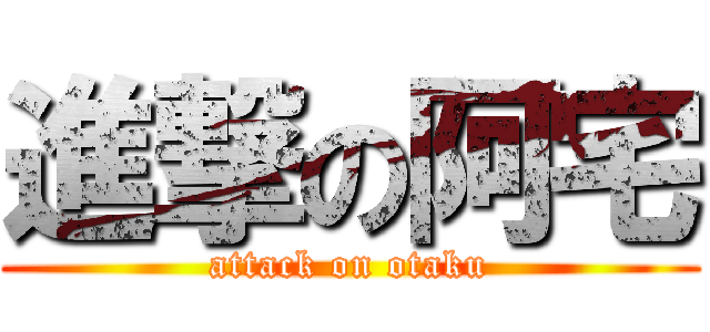 進撃の阿宅 (attack on otaku)