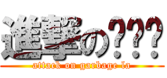 進撃の垃圾啦 (attack on garbage la)