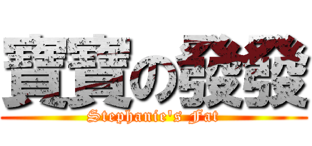 寶寶の發發 (Stephanie\'s Fat)