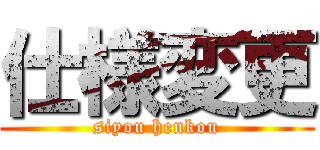 仕様変更 (siyou henkou)