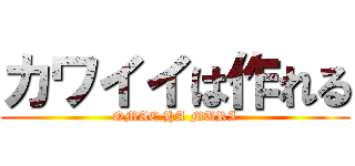 カワイイは作れる (OMAE HA MURI)