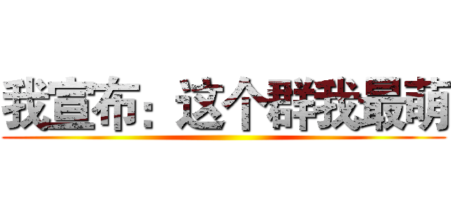 我宣布：这个群我最萌 ()