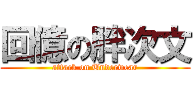 回億の胖次文 (attack on Underwear)