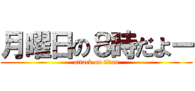 月曜日の８時だよー (attack on titan)