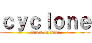 ｃｙｃｌｏｎｅ (attack on titan)