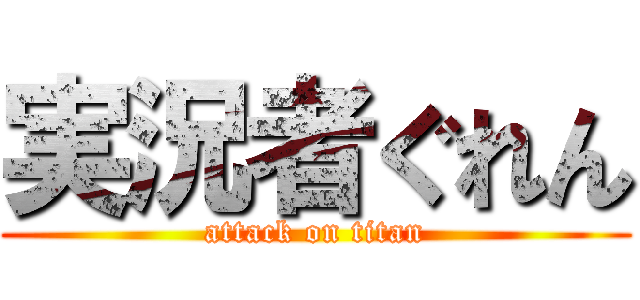 実況者ぐれん (attack on titan)