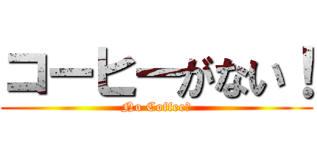 コーヒーがない！ (No Coffee！)