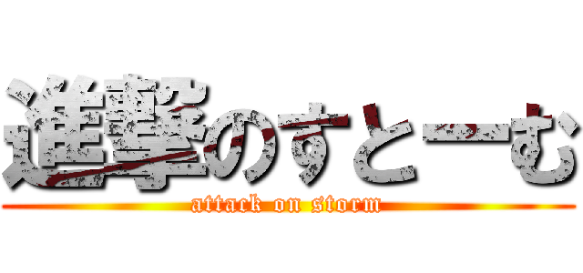 進撃のすとーむ (attack on storm)