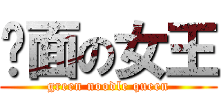 绿面の女王 (green noodle queen)
