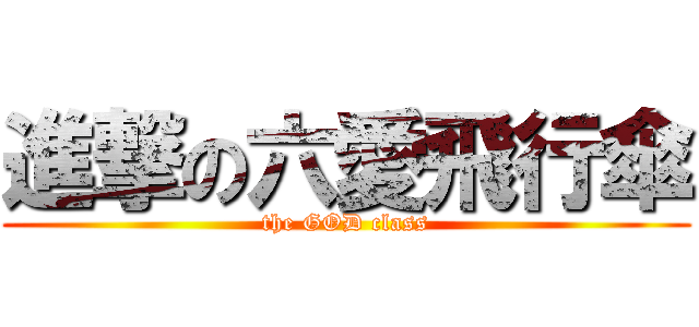 進撃の六愛飛行傘 (the GOD class)