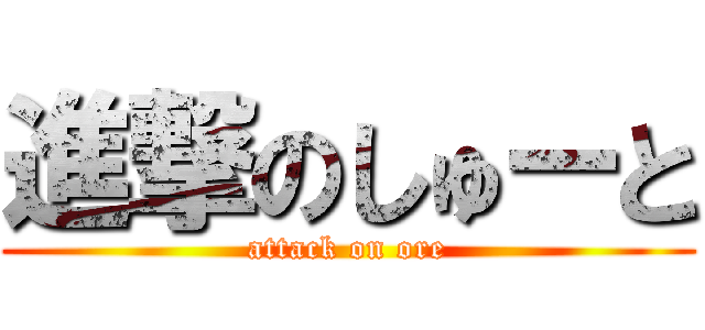 進撃のしゅーと (attack on ore)