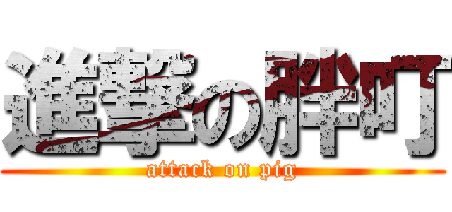 進撃の胖叮 (attack on pig)