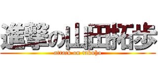 進撃の山田拓歩 (attack on takuho)