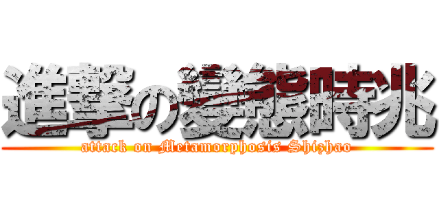 進撃の變態時兆 (attack on Metamorphosis Shizhao)